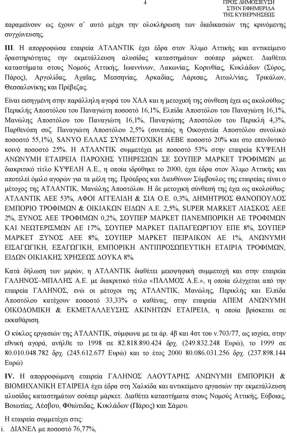 Διαθέτει καταστήματα στους Νομούς Αττικής, Ιωαννίνων, Λακωνίας, Κορινθίας, Κυκλάδων (Σύρος, Πάρος), Αργολίδας, Αχαΐας, Μεσσηνίας, Αρκαδίας, Λάρισας, Αιτωλ/νίας, Τρικάλων, Θεσσαλονίκης και Πρέβεζας.