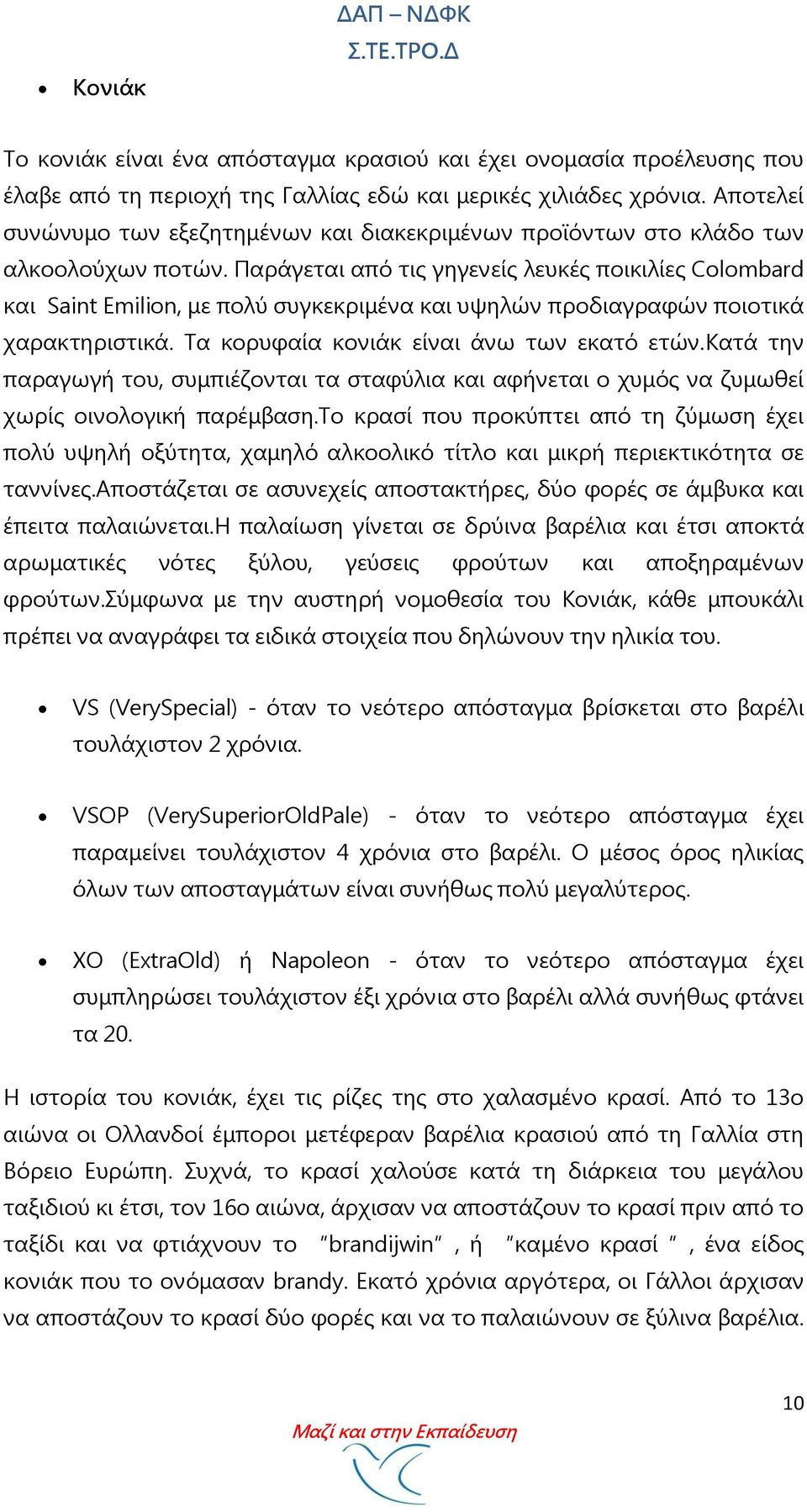 Παράγεται από τις γηγενείς λευκές ποικιλίες Colombard και Saint Emilion, με πολύ συγκεκριμένα και υψηλών προδιαγραφών ποιοτικά χαρακτηριστικά. Σα κορυφαία κονιάκ είναι άνω των εκατό ετών.