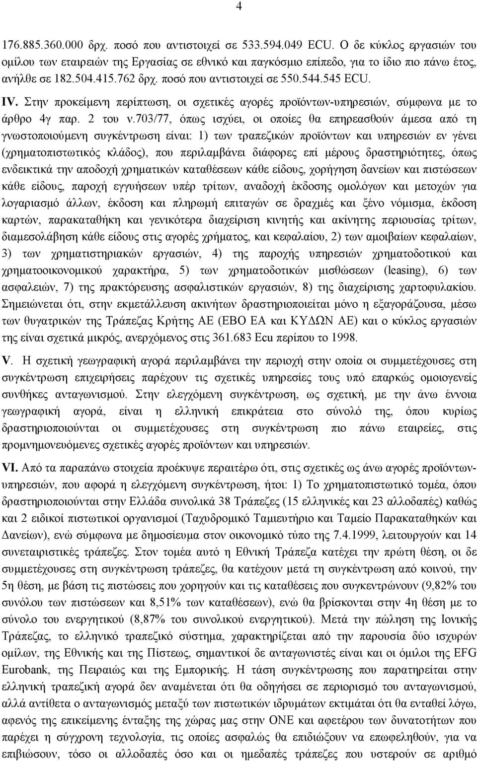 703/77, όπως ισχύει, οι οποίες θα επηρεασθούν άμεσα από τη γνωστοποιούμενη συγκέντρωση είναι: 1) των τραπεζικών προϊόντων και υπηρεσιών εν γένει (χρηματοπιστωτικός κλάδος), που περιλαμβάνει διάφορες