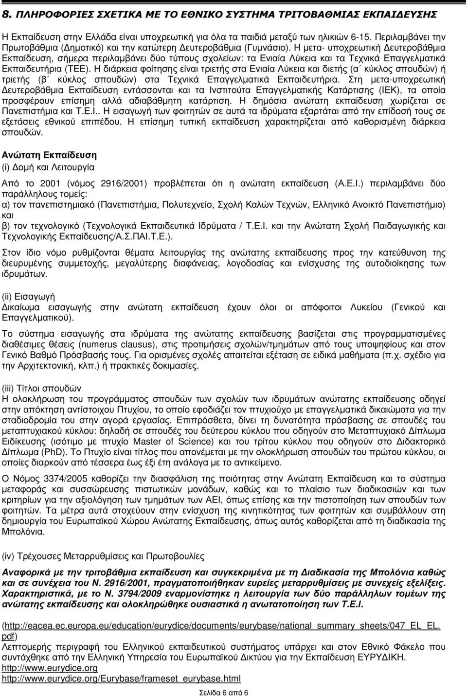 Η µετα- υποχρεωτική ευτεροβάθµια Εκπαίδευση, σήµερα περιλαµβάνει δύο τύπους σχολείων: τα Ενιαία Λύκεια και τα Τεχνικά Επαγγελµατικά Εκπαιδευτήρια (ΤΕΕ).