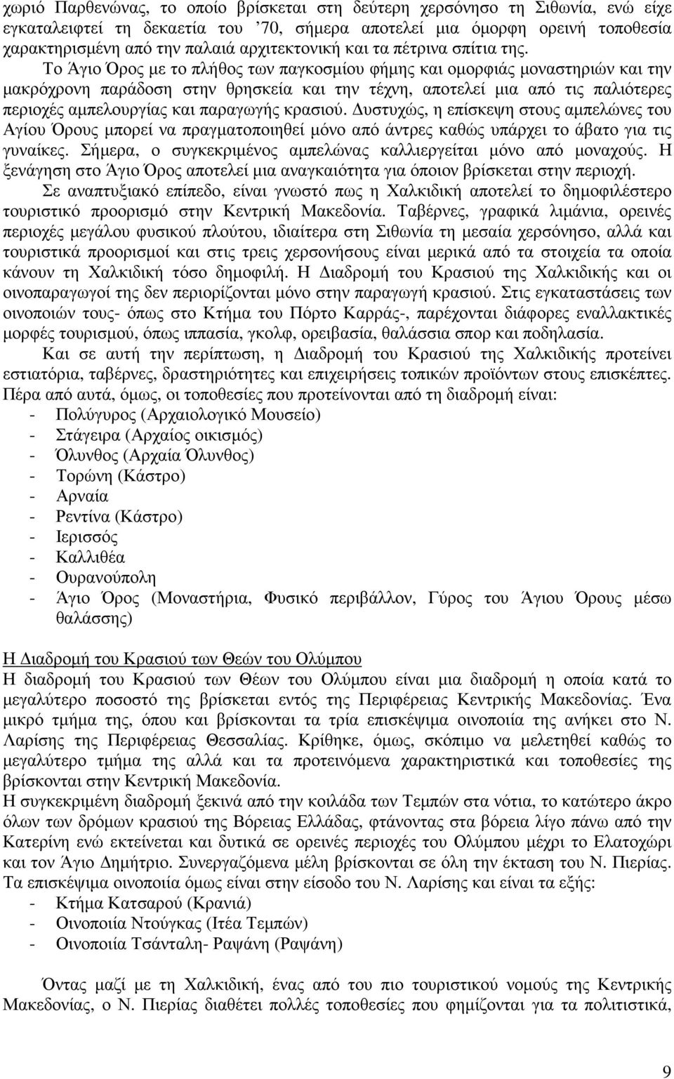 Το Άγιο Όρος µε το πλήθος των παγκοσµίου φήµης και οµορφιάς µοναστηριών και την µακρόχρονη παράδοση στην θρησκεία και την τέχνη, αποτελεί µια από τις παλιότερες περιοχές αµπελουργίας και παραγωγής