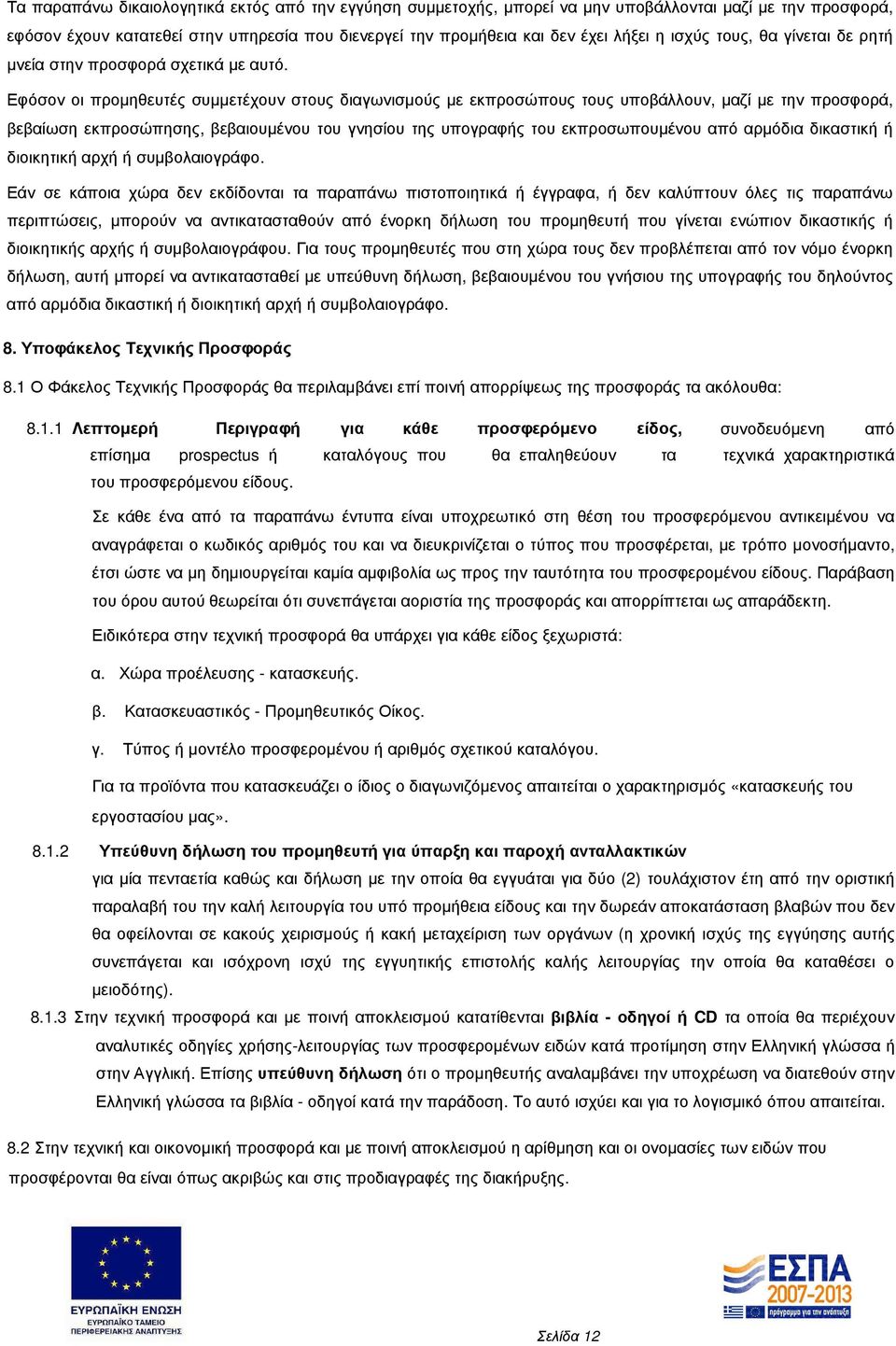 Εφόσον οι προµηθευτές συµµετέχουν στους διαγωνισµούς µε εκπροσώπους τους υποβάλλουν, µαζί µε την προσφορά, βεβαίωση εκπροσώπησης, βεβαιουµένου του γνησίου της υπογραφής του εκπροσωπουµένου από