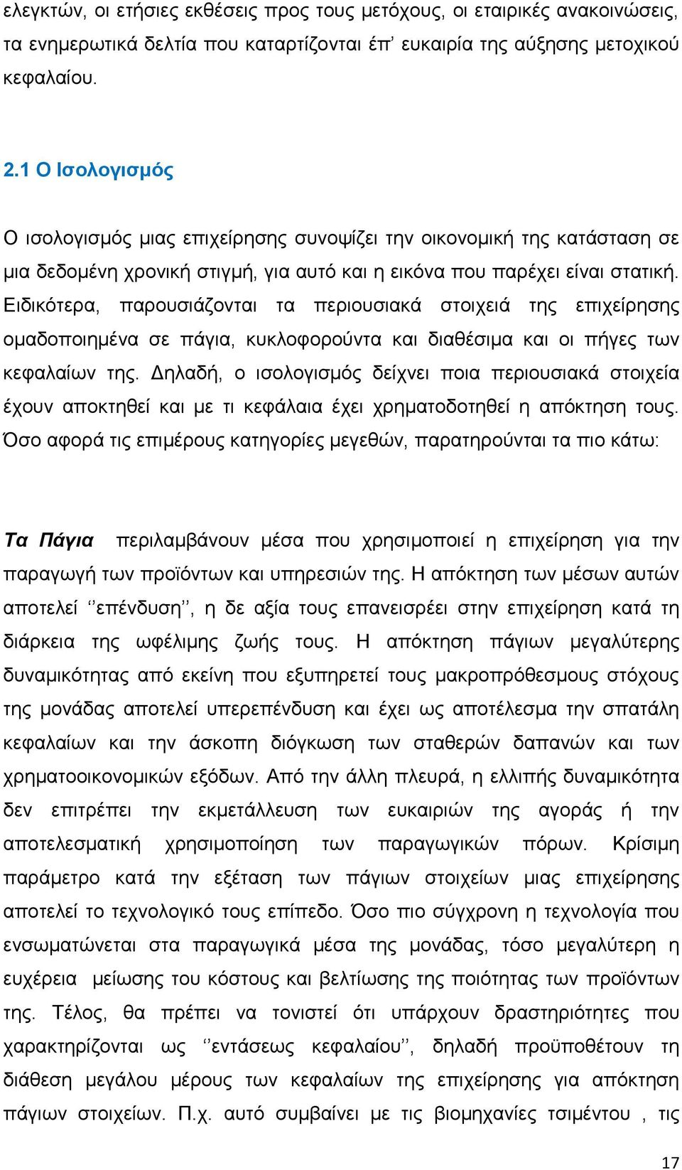 Ειδικότερα, παρουσιάζονται τα περιουσιακά στοιχειά της επιχείρησης ομαδοποιημένα σε πάγια, κυκλοφορούντα και διαθέσιμα και οι πήγες των κεφαλαίων της.