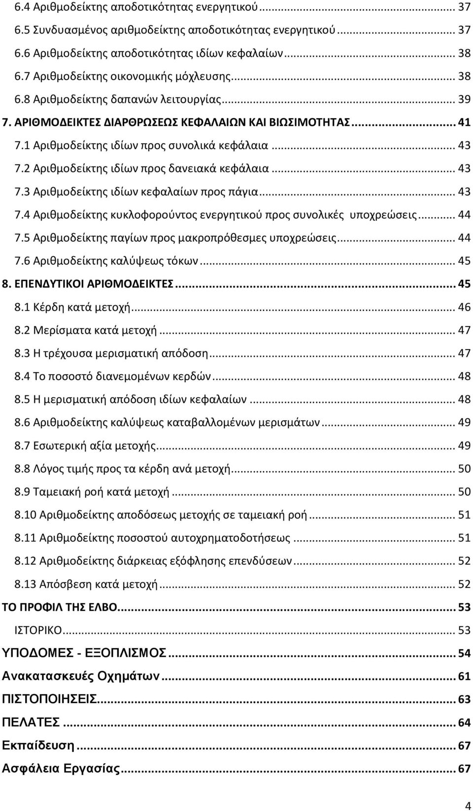 .. 43 7.2 Αριθμοδείκτης ιδίων προς δανειακά κεφάλαια... 43 7.3 Αριθμοδείκτης ιδίων κεφαλαίων προς πάγια... 43 7.4 Αριθμοδείκτης κυκλοφορούντος ενεργητικού προς συνολικές υποχρεώσεις... 44 7.