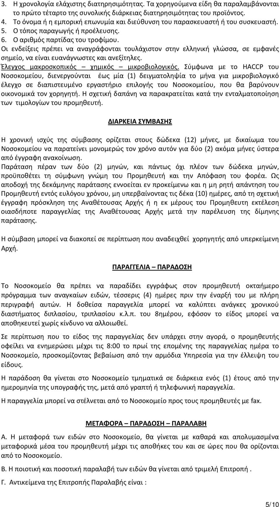 Οι ενδείξεις πρέπει να αναγράφονται τουλάχιστον στην ελληνική γλώσσα, σε εμφανές σημείο, να είναι ευανάγνωστες και ανεξίτηλες. Έλεγχος μακροσκοπικός χημικός μικροβιολογικός.