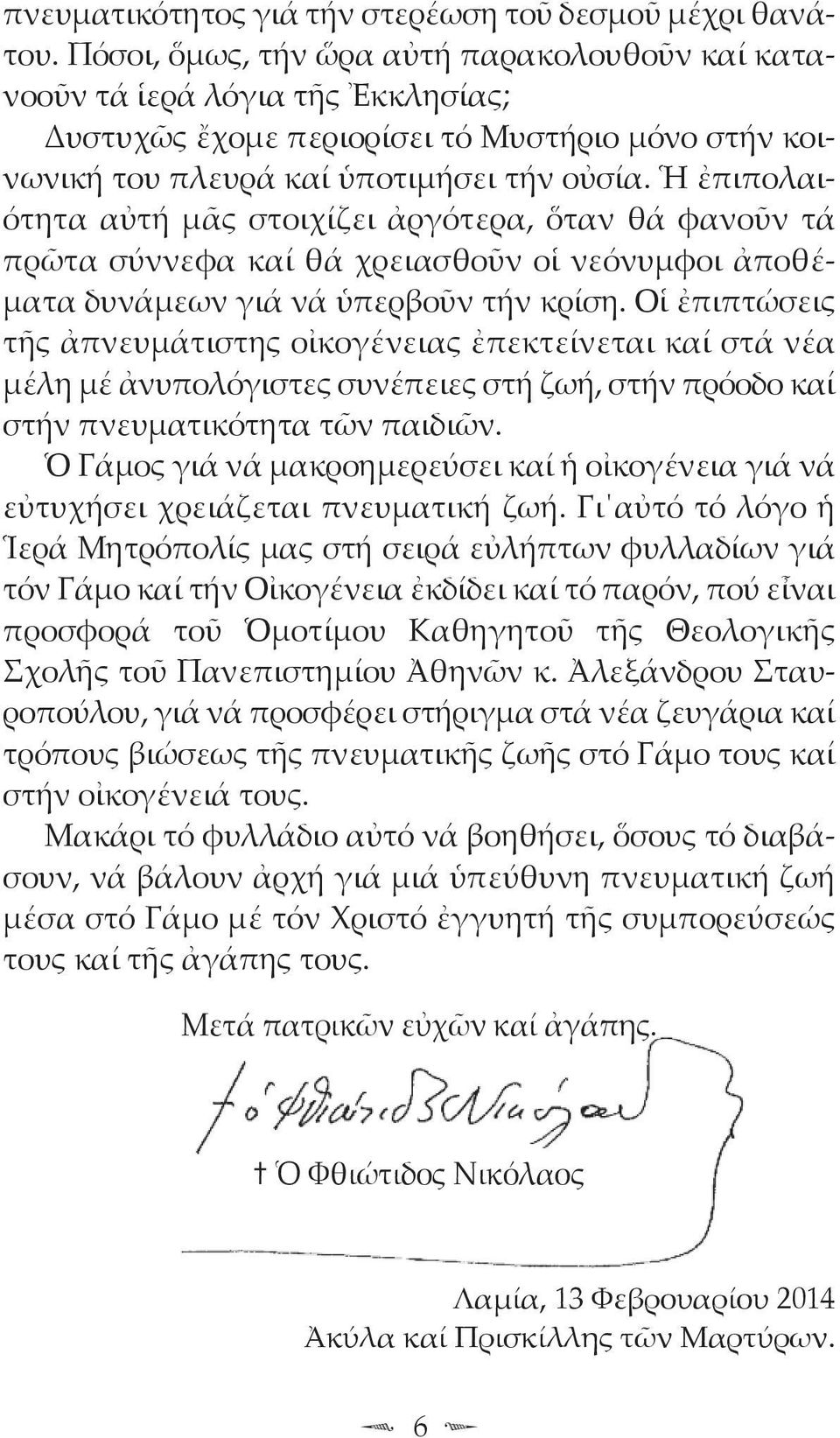 Ἡ ἐπιπολαιότητα αὐτή μᾶς στοιχίζει ἀργότερα, ὅταν θά φανοῦν τά πρῶτα σύννεφα καί θά χρειασθοῦν οἱ νεό νυμφοι ἀποθέματα δυνάμεων γιά νά ὑπερβοῦν τήν κρίση.