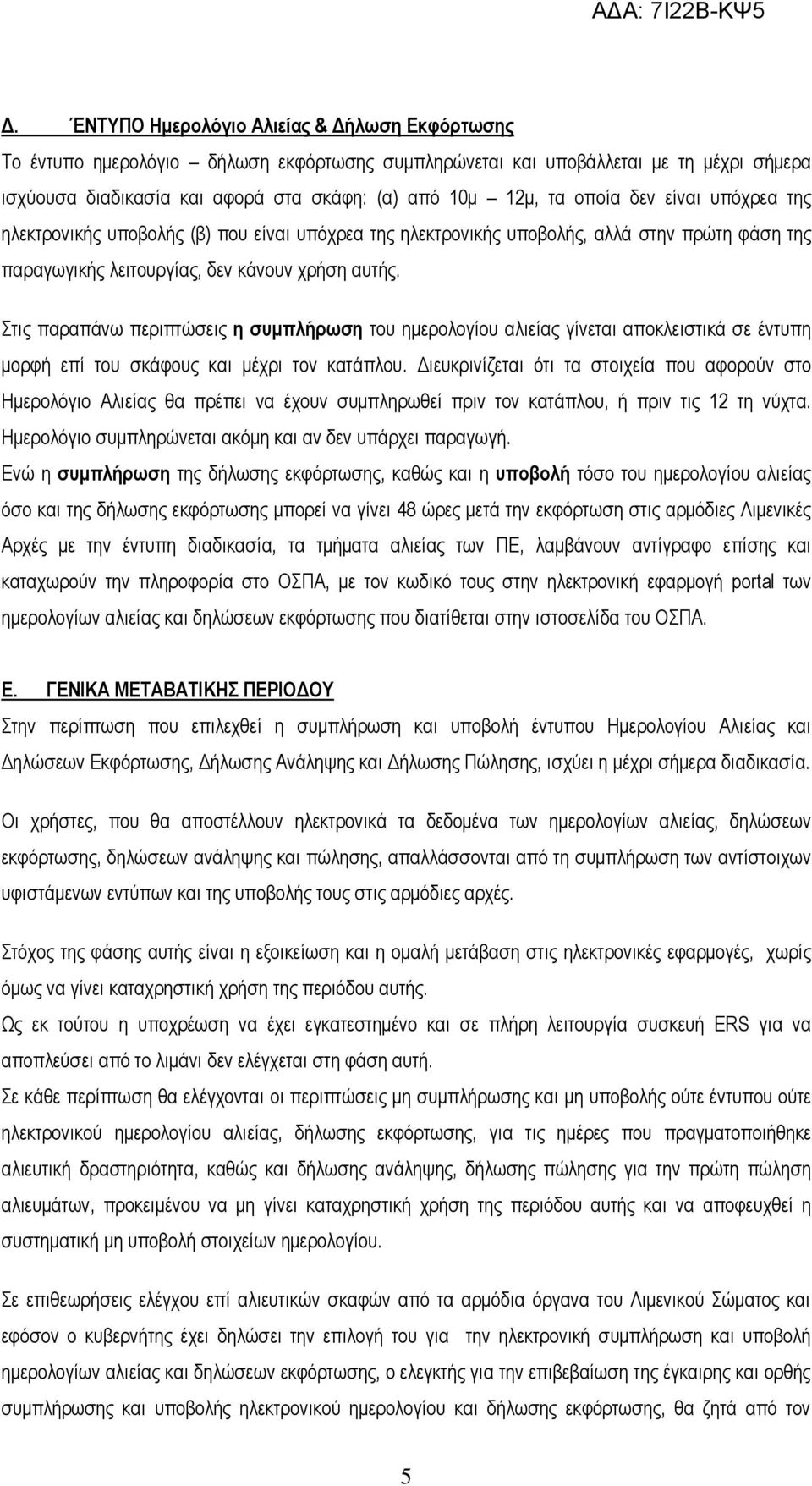 Στις παραπάνω περιπτώσεις η συμπλήρωση του ημερολογίου αλιείας γίνεται αποκλειστικά σε έντυπη μορφή επί του σκάφους και μέχρι τον κατάπλου.