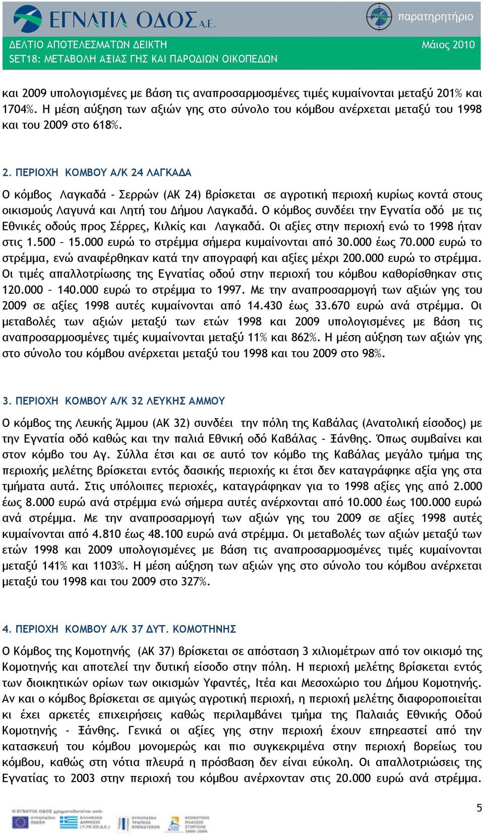 000 ευρώ το στρέμμα, ενώ αναφέρθηκαν κατά την απογραφή και αξίες μέχρι 200.000 ευρώ το στρέμμα. Οι τιμές απαλλοτρίωσης της Εγνατίας οδού στην περιοχή του κόμβου καθορίσθηκαν στις 120.000 140.