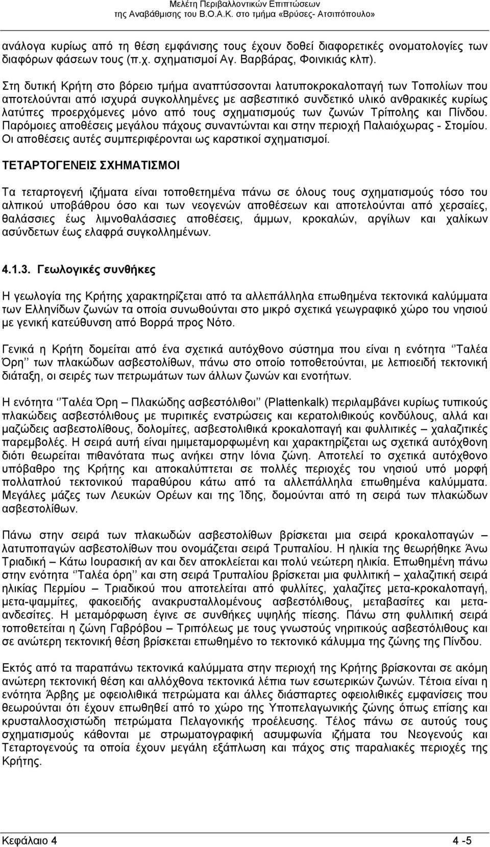 τους σχηματισμούς των ζωνών Τρίπολης και Πίνδου. Παρόμοιες αποθέσεις μεγάλου πάχους συναντώνται και στην περιοχή Παλαιόχωρας - Στομίου. Οι αποθέσεις αυτές συμπεριφέρονται ως καρστικοί σχηματισμοί.