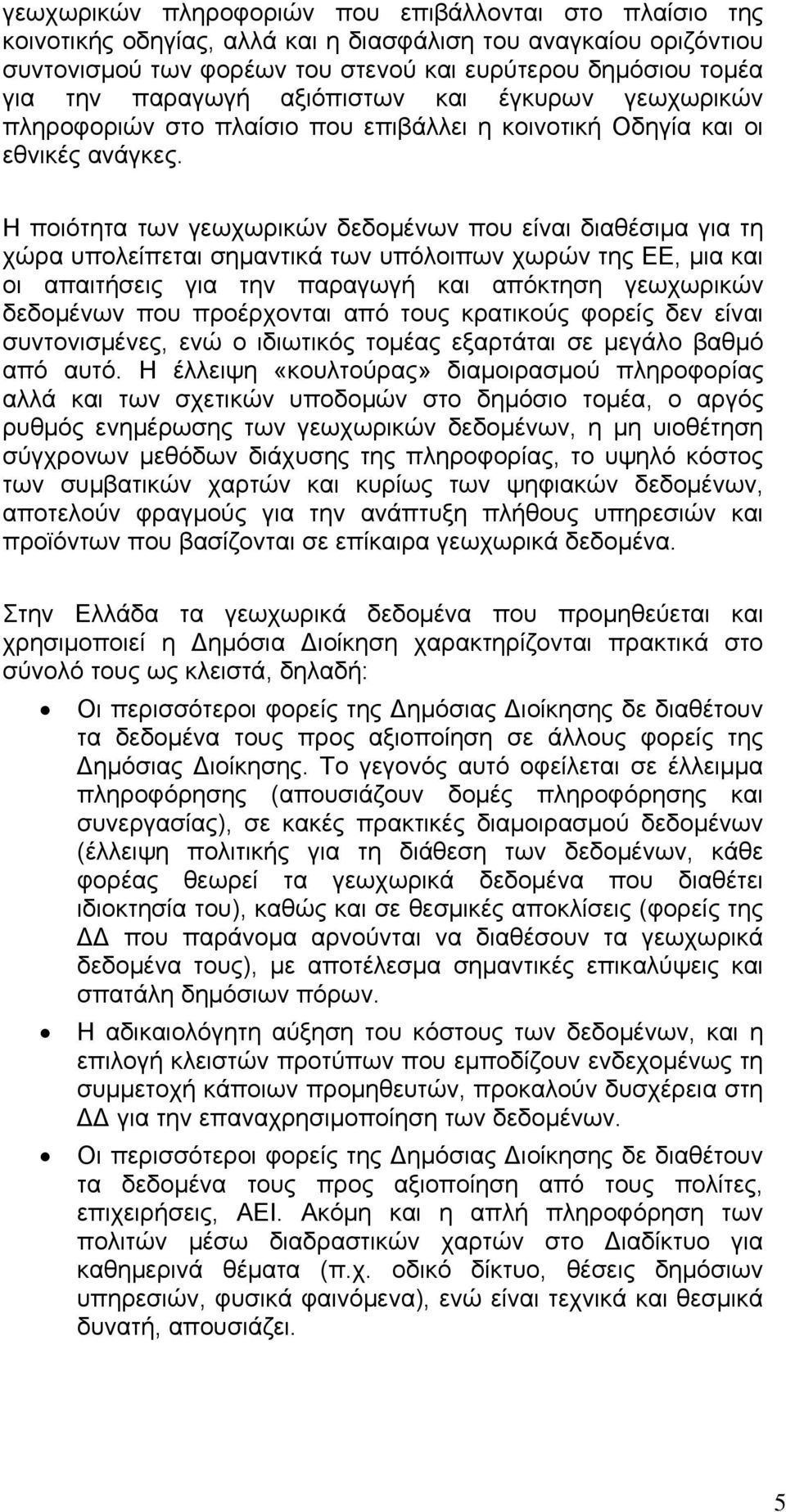 Η ποιότητα των γεωχωρικών δεδομένων που είναι διαθέσιμα για τη χώρα υπολείπεται σημαντικά των υπόλοιπων χωρών της ΕΕ, μια και οι απαιτήσεις για την παραγωγή και απόκτηση γεωχωρικών δεδομένων που