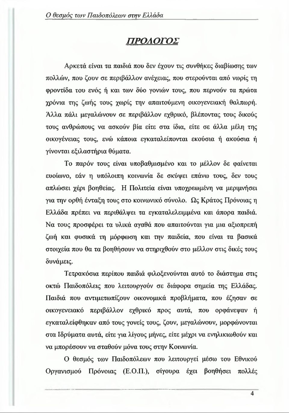 Άλλα πάλι μεγαλώνουν σε περιβάλλον εχθρικό, βλέποντας τους δικούς τους ανθρώπους να ασκούν βία είτε στα ίδια, είτε σε άλλα μέλη της οικογένειας τους, ενώ κάποια εγκαταλείπονται εκούσια ή ακούσια ή