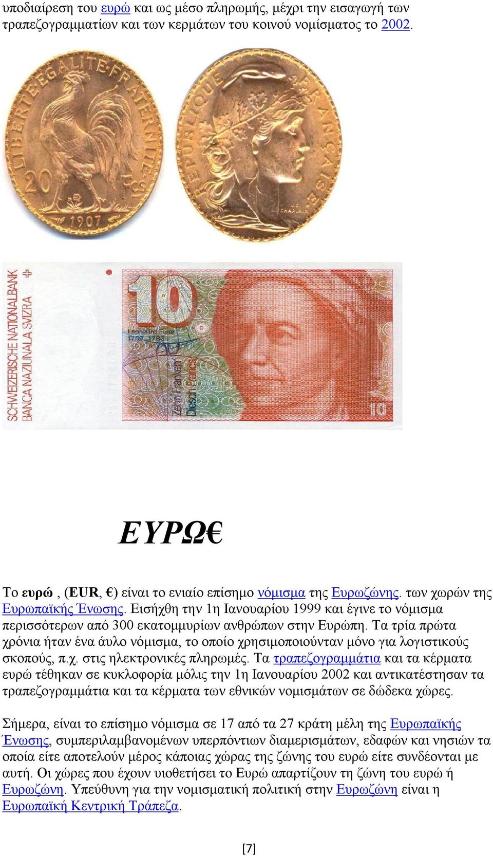 Τα τρία πρώτα χρόνια ήταν ένα άυλο νόμισμα, το οποίο χρησιμοποιούνταν μόνο για λογιστικούς σκοπούς, π.χ. στις ηλεκτρονικές πληρωμές.