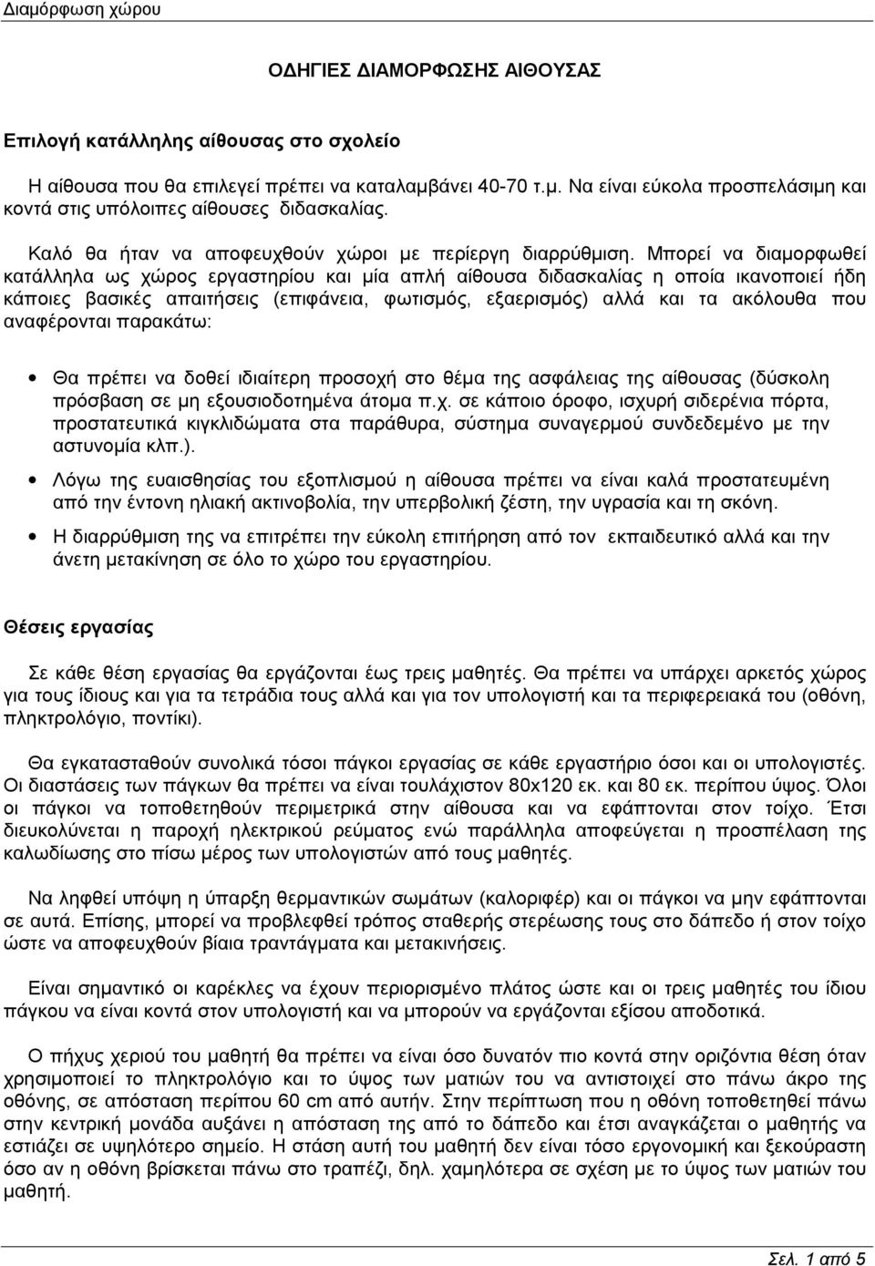 Μπορεί να διαμορφωθεί κατάλληλα ως χώρος εργαστηρίου και μία απλή αίθουσα διδασκαλίας η οποία ικανοποιεί ήδη κάποιες βασικές απαιτήσεις (επιφάνεια, φωτισμός, εξαερισμός) αλλά και τα ακόλουθα που