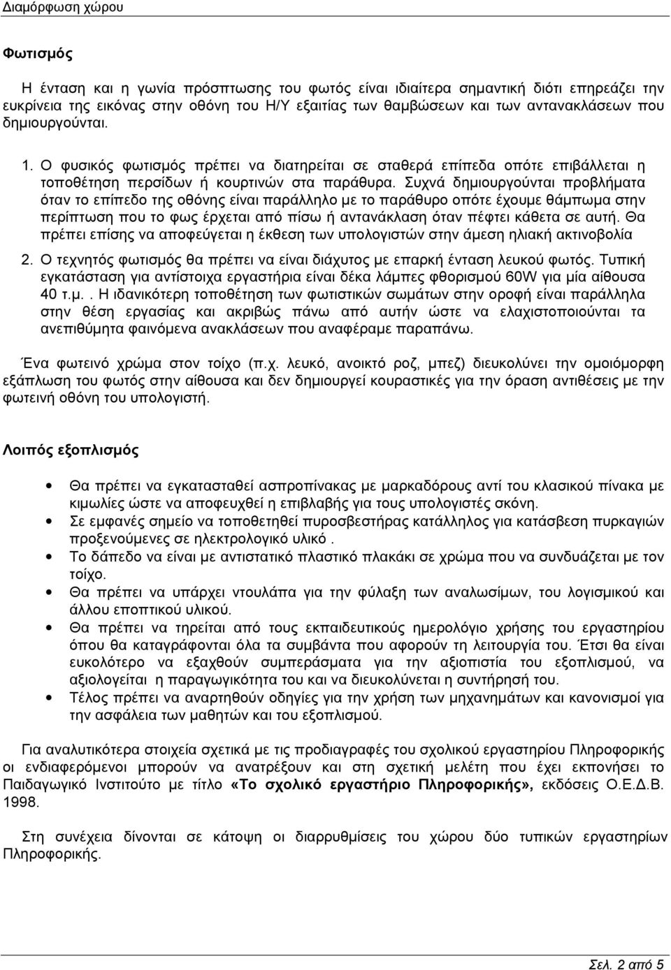 Συχνά δημιουργούνται προβλήματα όταν το επίπεδο της οθόνης είναι παράλληλο με το παράθυρο οπότε έχουμε θάμπωμα στην περίπτωση που το φως έρχεται από πίσω ή αντανάκλαση όταν πέφτει κάθετα σε αυτή.