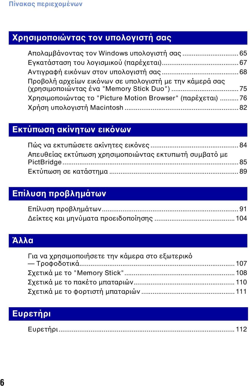 .. 82 Εκτύπωση ακίνητων εικόνων Πώς να εκτυπώσετε ακίνητες εικόνες... 84 Απευθείας εκτύπωση χρησιμοποιώντας εκτυπωτή συμβατό με PictBridge... 85 Εκτύπωση σε κατάστημα.
