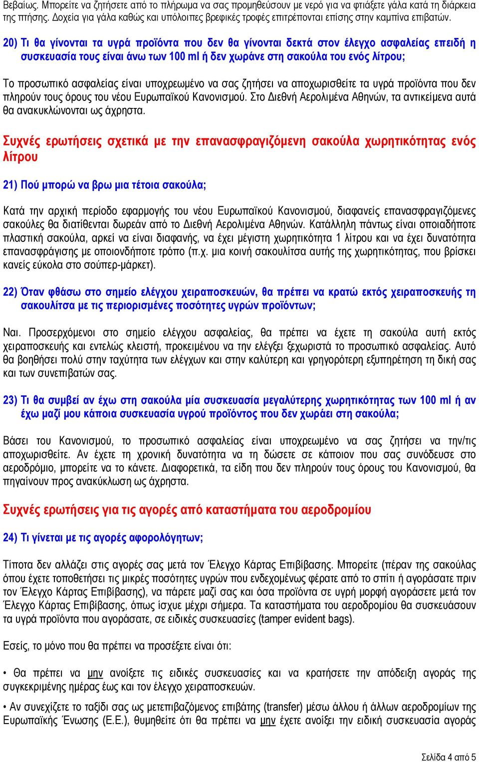 20) Τι θα γίνονται τα υγρά προϊόντα που δεν θα γίνονται δεκτά στον έλεγχο ασφαλείας επειδή η συσκευασία τους είναι άνω των 100 ml ή δεν χωράνε στη σακούλα του ενός λίτρου; Το προσωπικό ασφαλείας
