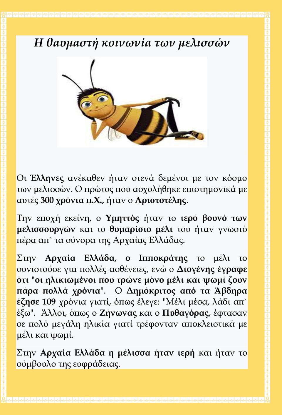 Στην Αρχαία Ελλάδα, ο Ιπποκράτης το μέλι το συνιστούσε για πολλές ασθένειες, ενώ ο Διογένης έγραφε ότι "οι ηλικιωμένοι που τρώνε μόνο μέλι και ψωμί ζουν πάρα πολλά χρόνια".