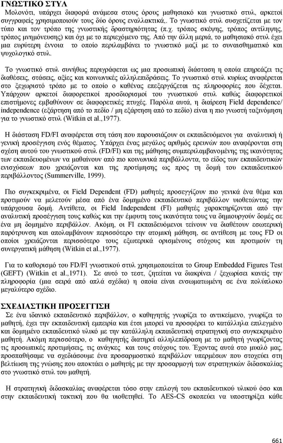 Από την άλλη μεριά, το μαθησιακό στυλ έχει μια ευρύτερη έννοια το οποίο περιλαμβάνει το γνωστικό μαζί με το συναισθηματικό και ψυχολογικό στυλ.