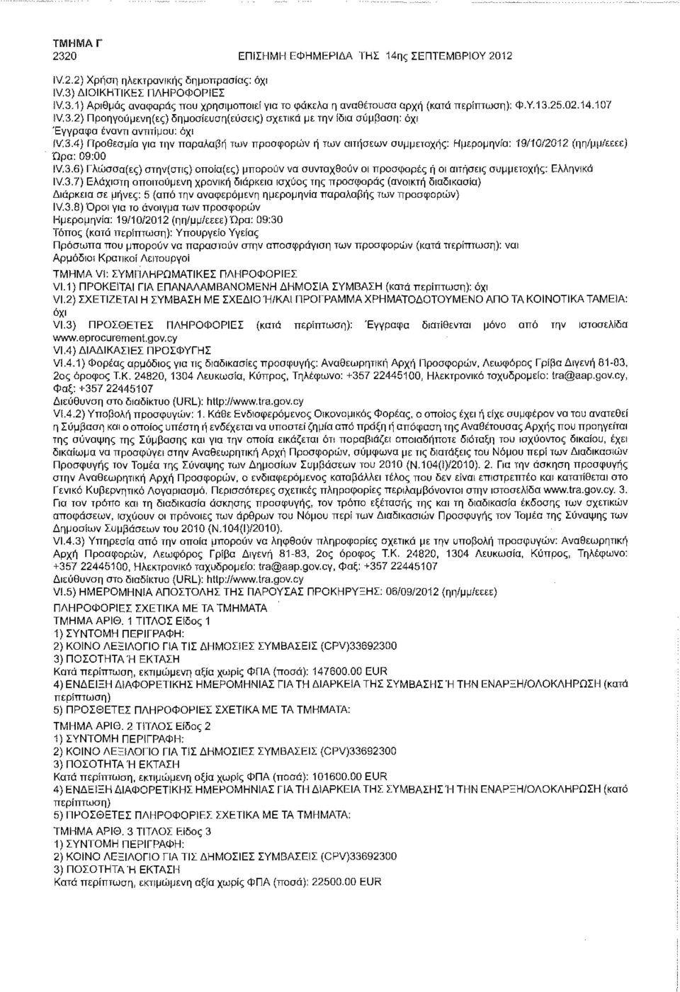 3.6) Γλώσσα(ες) στην(στις) οποία(ες) μπορούν να συνταχθούν οι προσφορές ή οι αιτήσεις συμμετοχής: Ελληνικά IV.3.7) Ελάχιστη απαιτούμενη χρονική διάρκεια ισχύος της προσφοράς (ανοικτή διαδικασία) Διάρκεια σε μήνες: 5 {από την αναφερόμενη ημερομηνία παραλαβής των προσφορών) IV.
