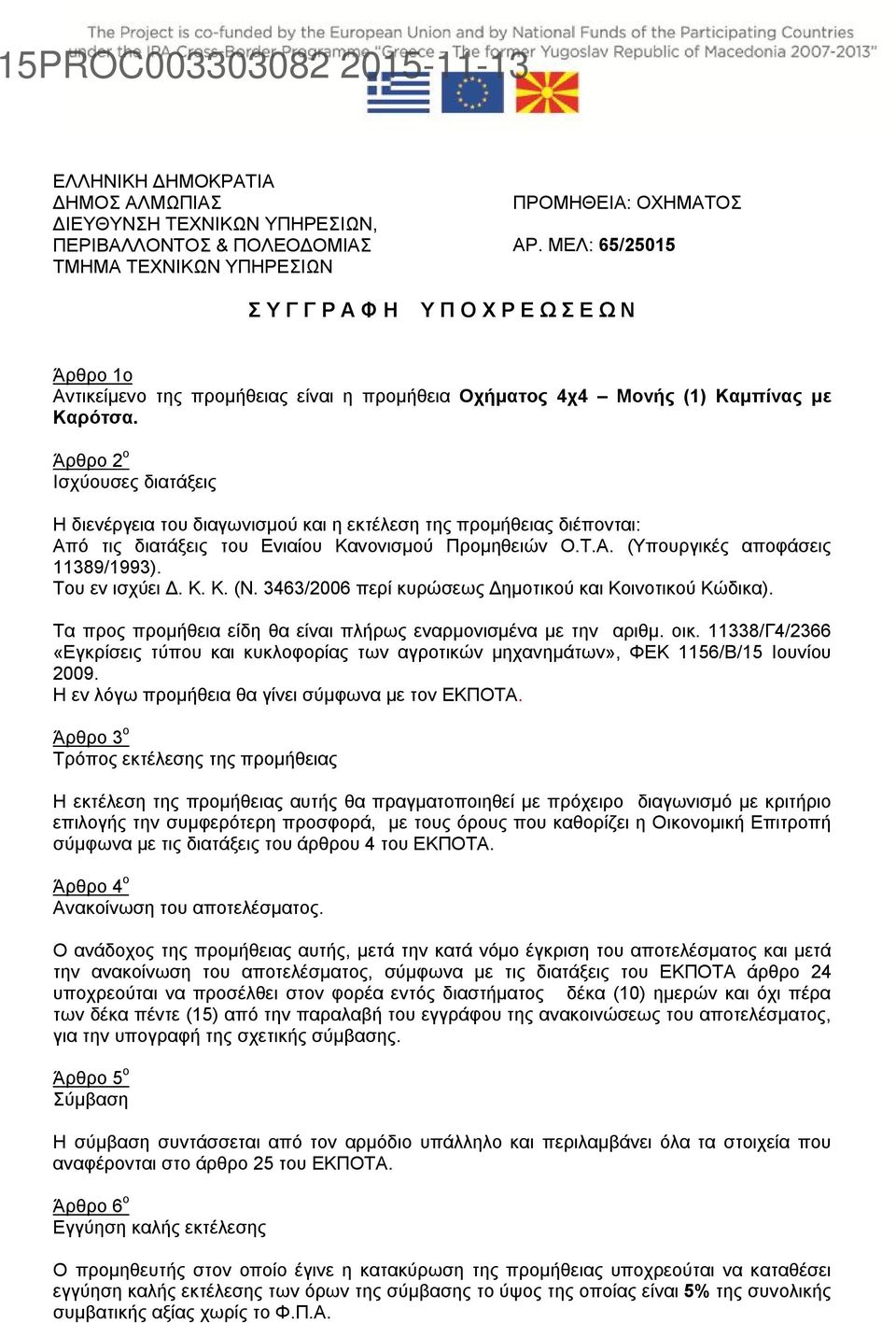 Άρθρο 2 ο Ισχύουσες διατάξεις Η διενέργεια του διαγωνισμού και η εκτέλεση της προμήθειας διέπονται: Από τις διατάξεις του Ενιαίου Κανονισμού Προμηθειών Ο.Τ.Α. (Υπουργικές αποφάσεις 11389/1993).