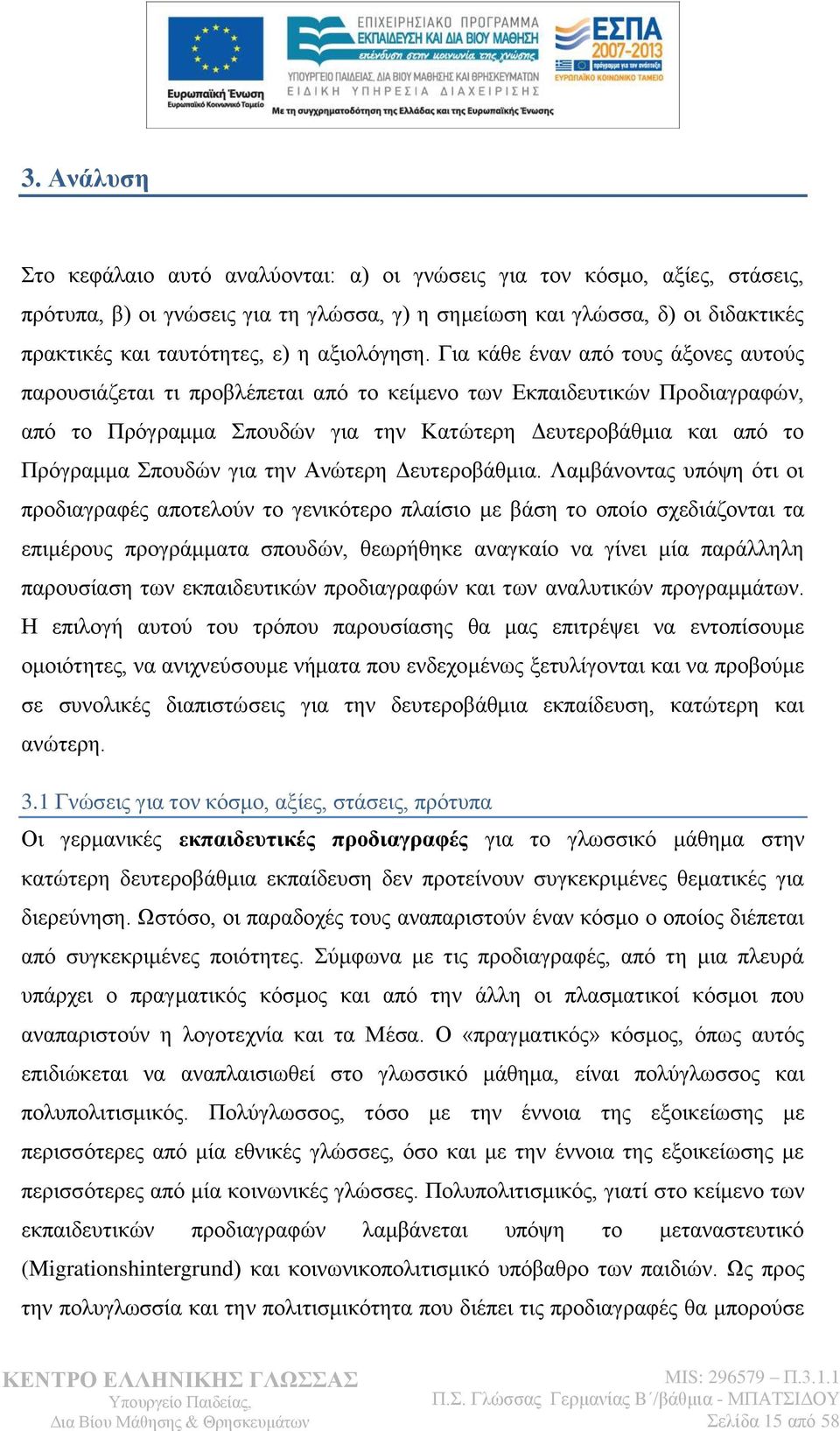 Γηα θάζε έλαλ απφ ηνπο άμνλεο απηνχο παξνπζηάδεηαη ηη πξνβιέπεηαη απφ ην θείκελν ησλ Δθπαηδεπηηθψλ Πξνδηαγξαθψλ, απφ ην Πξφγξακκα πνπδψλ γηα ηελ Καηψηεξε Γεπηεξνβάζκηα θαη απφ ην Πξφγξακκα πνπδψλ γηα
