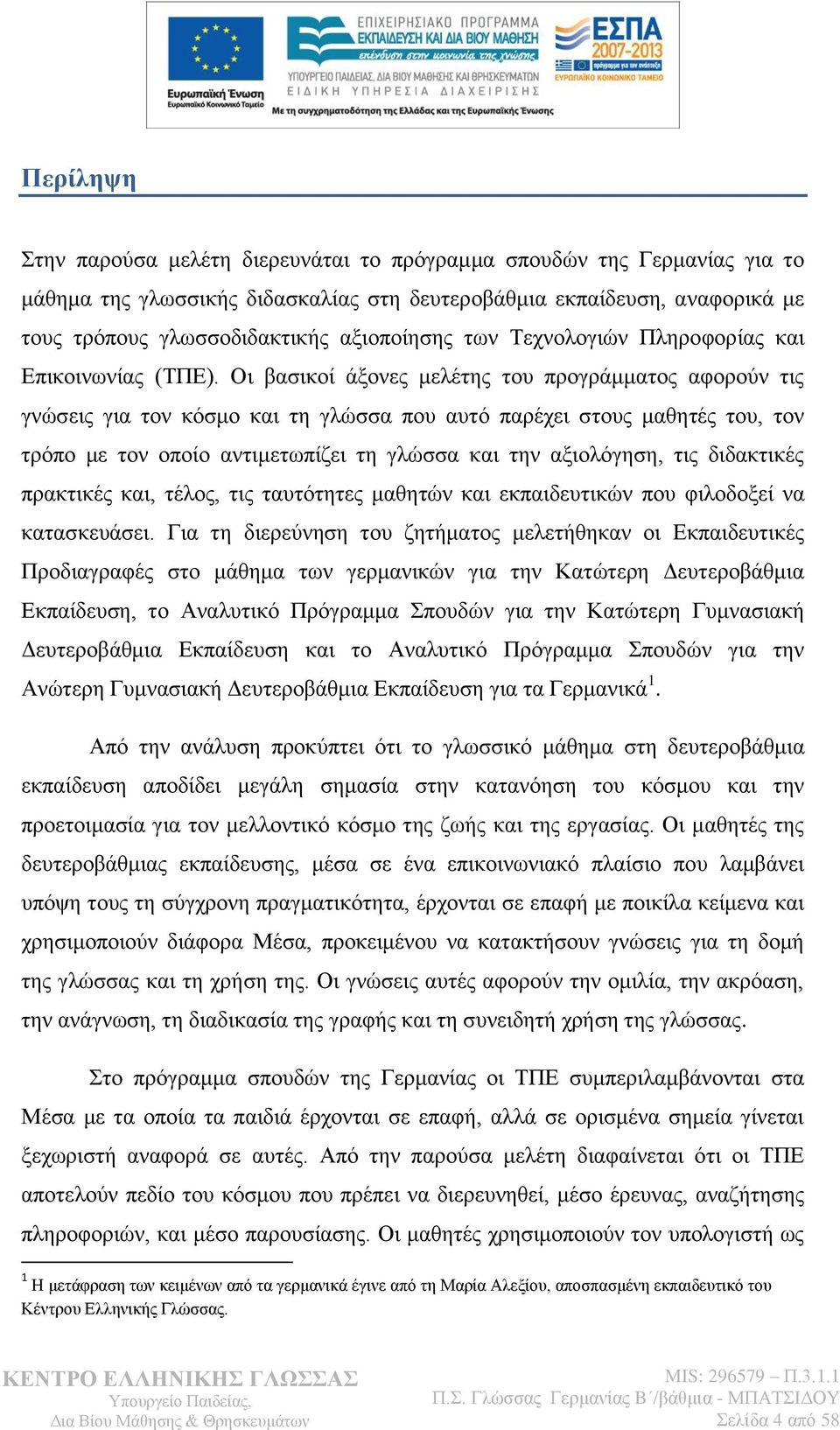 Οη βαζηθνί άμνλεο κειέηεο ηνπ πξνγξάκκαηνο αθνξνχλ ηηο γλψζεηο γηα ηνλ θφζκν θαη ηε γιψζζα πνπ απηφ παξέρεη ζηνπο καζεηέο ηνπ, ηνλ ηξφπν κε ηνλ νπνίν αληηκεησπίδεη ηε γιψζζα θαη ηελ αμηνιφγεζε, ηηο