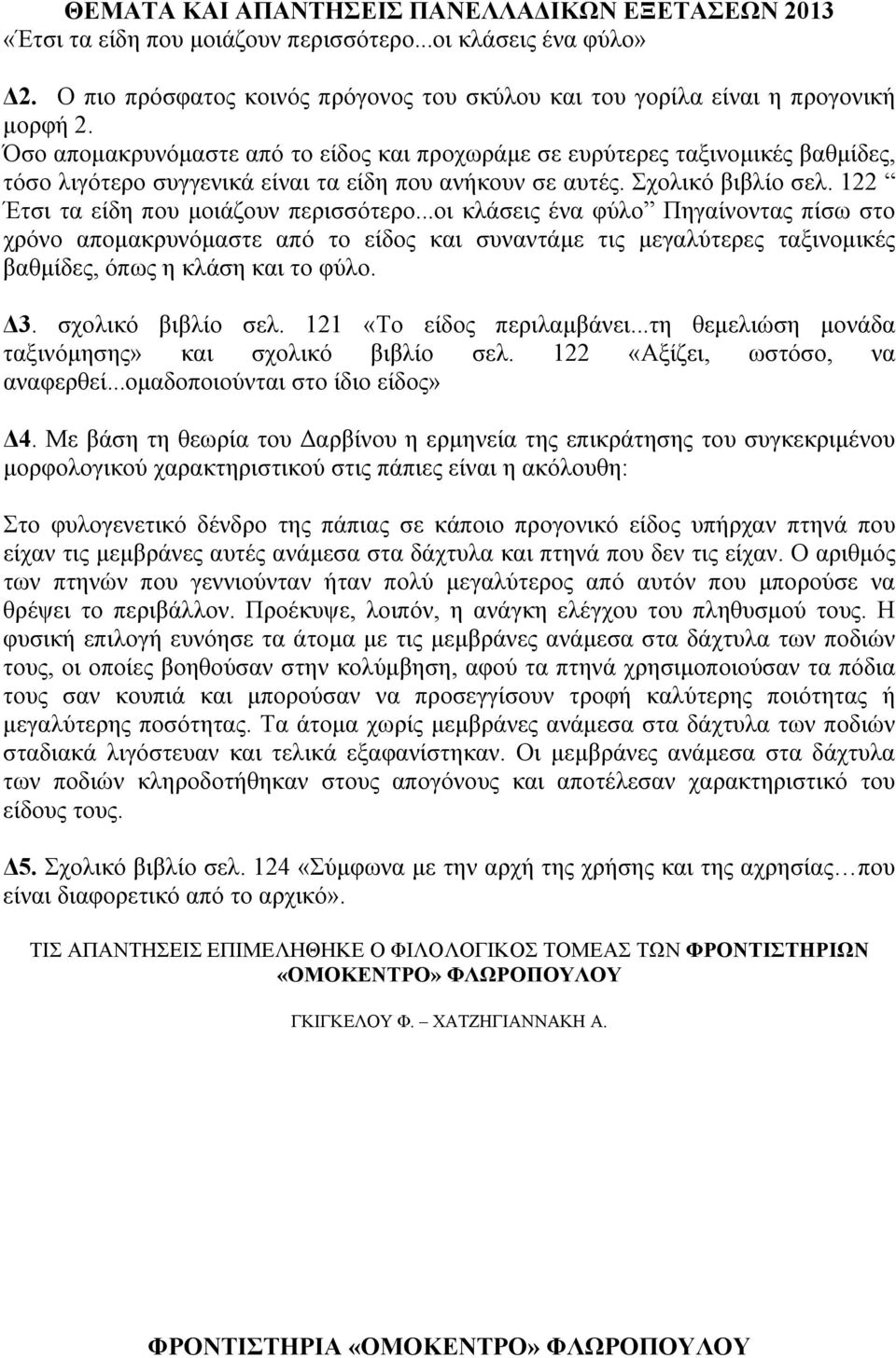 122 Έτσι τα είδη που μοιάζουν περισσότερο...οι κλάσεις ένα φύλο Πηγαίνοντας πίσω στο χρόνο απομακρυνόμαστε από το είδος και συναντάμε τις μεγαλύτερες ταξινομικές βαθμίδες, όπως η κλάση και το φύλο.