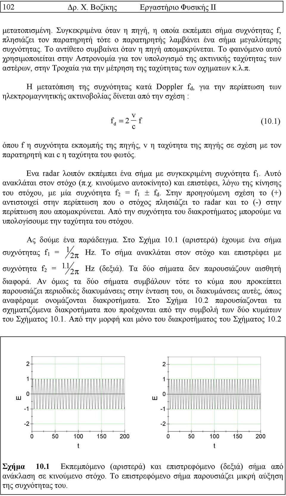Το φαινόµενο αυτό χρησιµοποιείται στην Αστρονοµία για τον υπολογισµό της ακτινικής ταχύτητας των αστέρων, στην Τροχαία για την µέτρηση της ταχύτητας των οχηµατων κ.λ.π. Η µετατόπιση της συχνότητας κατά Doppler f d, για την περίπτωση των ηλεκτροµαγνητικής ακτινοβολίας δίνεται από την σχέση : v f = 2 c f (10.