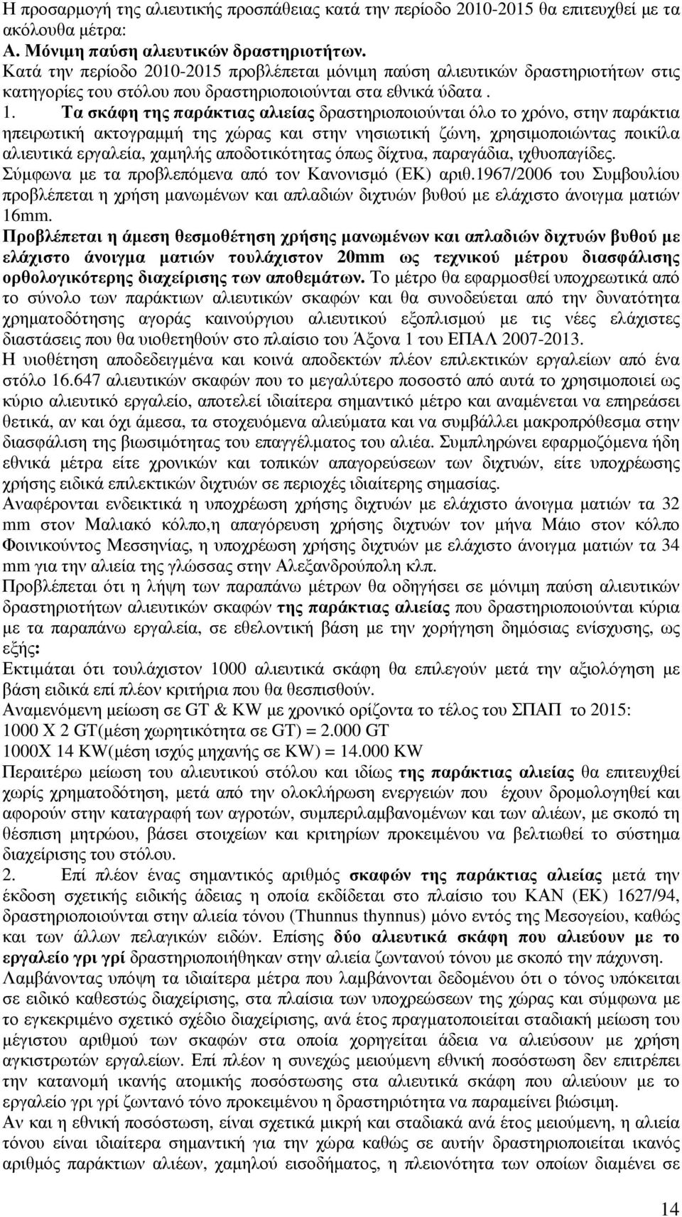 Τα σκάφη της παράκτιας αλιείας δραστηριοποιούνται όλο το χρόνο, στην παράκτια ηπειρωτική ακτογραµµή της χώρας και στην νησιωτική ζώνη, χρησιµοποιώντας ποικίλα αλιευτικά εργαλεία, χαµηλής