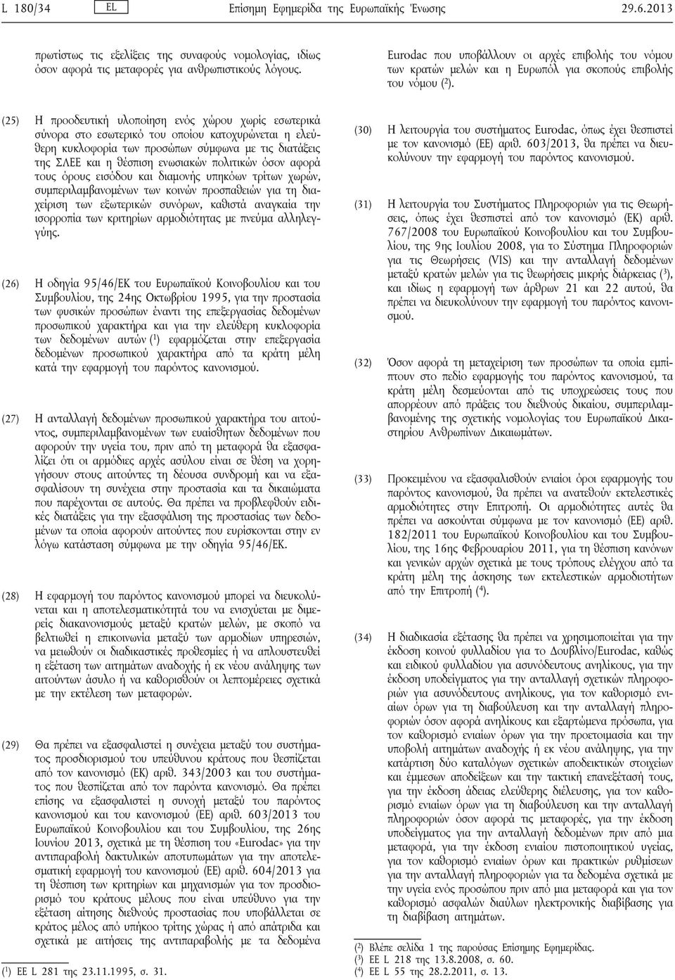 (25) Η προοδευτική υλοποίηση ενός χώρου χωρίς εσωτερικά σύνορα στο εσωτερικό του οποίου κατοχυρώνεται η ελεύθερη κυκλοφορία των προσώπων σύμφωνα με τις διατάξεις της ΣΛΕΕ και η θέσπιση ενωσιακών