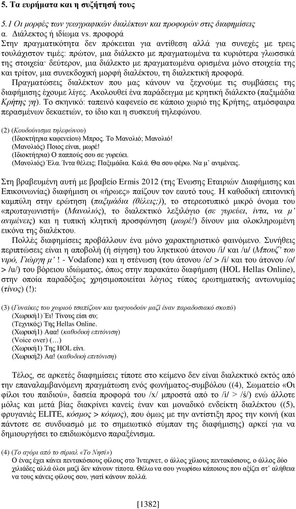 πραγματωμένα ορισμένα μόνο στοιχεία της και τρίτον, μια συνεκδοχική μορφή διαλέκτου, τη διαλεκτική προφορά. Πραγματώσεις διαλέκτων που μας κάνουν να ξεχνούμε τις συμβάσεις της διαφήμισης έχουμε λίγες.