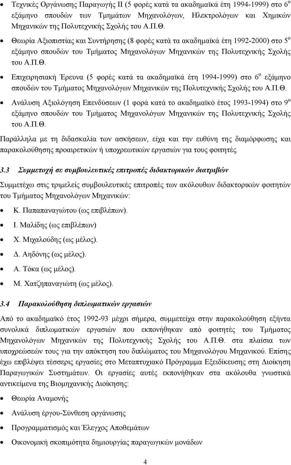 Π.Θ. Ανάλυση Αξιολόγηση Επενδύσεων (1 φορά κατά το ακαδημαϊκό έτος 1993-1994) στο 9 ο εξάμηνο σπουδών του Τμήματος Μηχανολόγων Μηχανικών της Πολυτεχνικής Σχολής του Α.Π.Θ. Παράλληλα με τη διδασκαλία των ασκήσεων, είχα και την ευθύνη της διαμόρφωσης και παρακολούθησης προαιρετικών ή υποχρεωτικών εργασιών για τους φοιτητές.