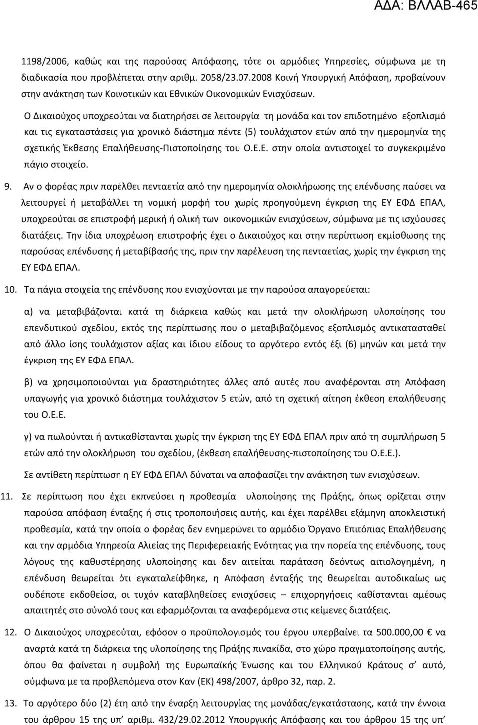 Ο Δικαιούχος υποχρεούται να διατηρήσει σε λειτουργία τη μονάδα και τον επιδοτημένο εξοπλισμό και τις εγκαταστάσεις για χρονικό διάστημα πέντε (5) τουλάχιστον ετών από την ημερομηνία της σχετικής