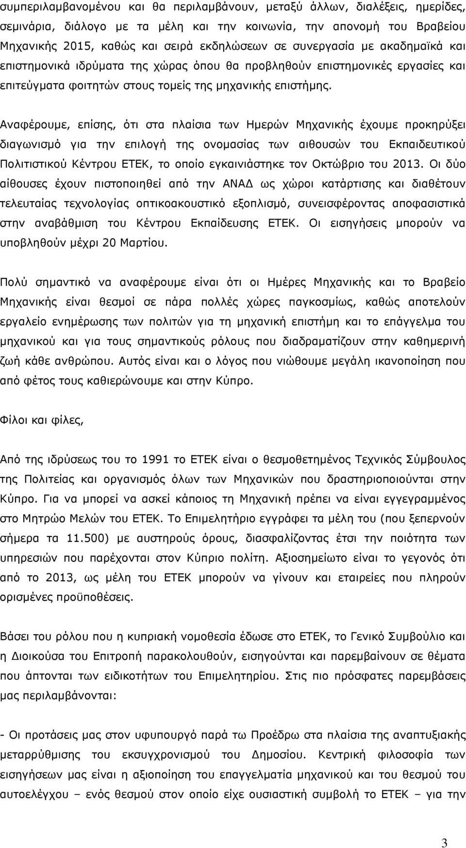 Αναφέρουμε, επίσης, ότι στα πλαίσια των Ημερών Μηχανικής έχουμε προκηρύξει διαγωνισμό για την επιλογή της ονομασίας των αιθουσών του Εκπαιδευτικού Πολιτιστικού Κέντρου ΕΤΕΚ, το οποίο εγκαινιάστηκε