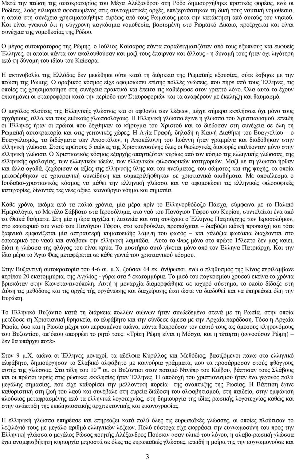 Και είναι γνωστό ότι η σύγχρονη παγκόσμια νομοθεσία, βασισμένη στο Ρωμαϊκό Δίκαιο, προέρχεται και είναι συνέχεια της νομοθεσίας της Ρόδου.