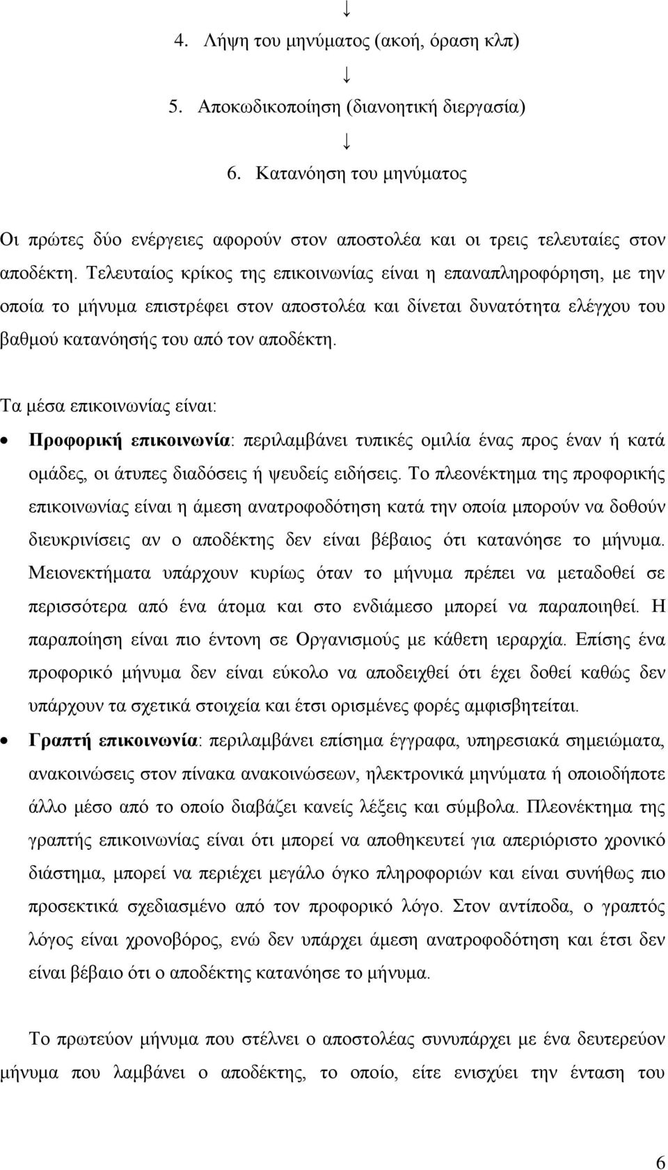 Τα μέσα επικοινωνίας είναι: Προφορική επικοινωνία: περιλαμβάνει τυπικές ομιλία ένας προς έναν ή κατά ομάδες, οι άτυπες διαδόσεις ή ψευδείς ειδήσεις.