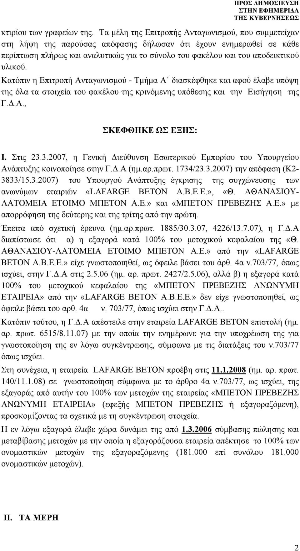 υλικού. Κατόπιν η Επιτροπή Ανταγωνισμού - Τμήμα Α διασκέφθηκε και αφού έλαβε υπόψη της όλα τα στοιχεία του φακέλου της κρινόμενης υπόθεσης και την Εισήγηση της Γ.Δ.Α., ΣΚΕΦΘΗΚΕ ΩΣ ΕΞΗΣ: I. Στις 23.