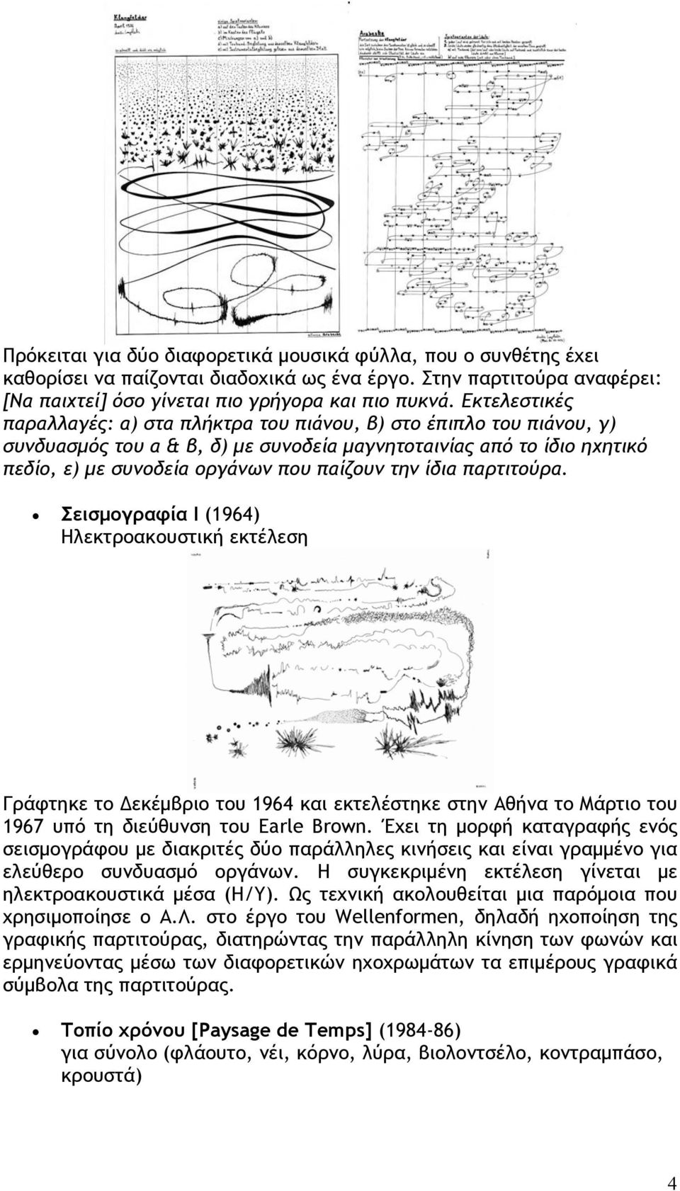 ίδια παρτιτούρα. Σεισμογραφία Ι (1964) Ηλεκτροακουστική εκτέλεση Γράφτηκε το Δεκέμβριο του 1964 και εκτελέστηκε στην Αθήνα το Μάρτιο του 1967 υπό τη διεύθυνση του Earle Brown.