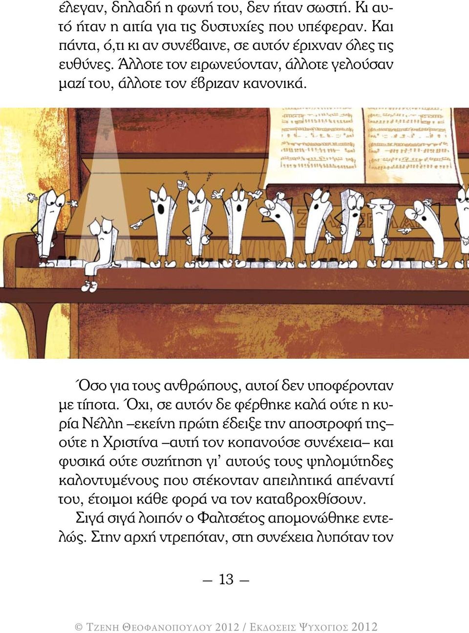 Όχι, σε αυτόν δε φέρθηκε καλά ούτε η κυρία Νέλλη εκείνη πρώτη έδειξε την αποστροφή της ούτε η Χριστίνα αυτή τον κοπανούσε συνέχεια και φυσικά ούτε συζήτηση γι αυτούς