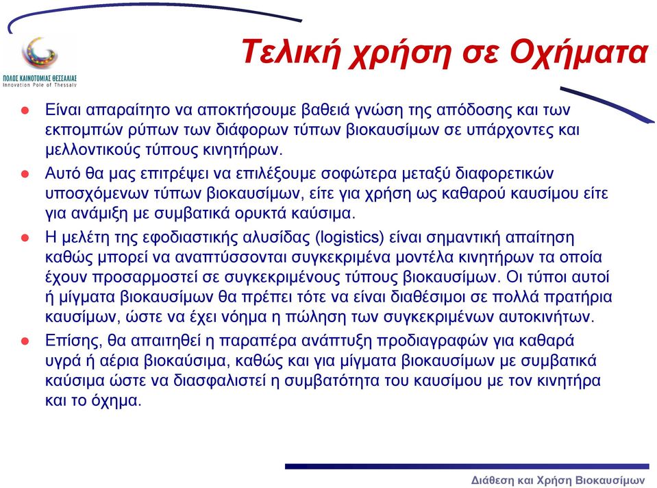 Η μελέτη της εφοδιαστικής αλυσίδας (logistics) είναι σημαντική απαίτηση καθώς μπορεί να αναπτύσσονται συγκεκριμένα μοντέλα κινητήρων τα οποία έχουν προσαρμοστεί σε συγκεκριμένους τύπους βιοκαυσίμων.