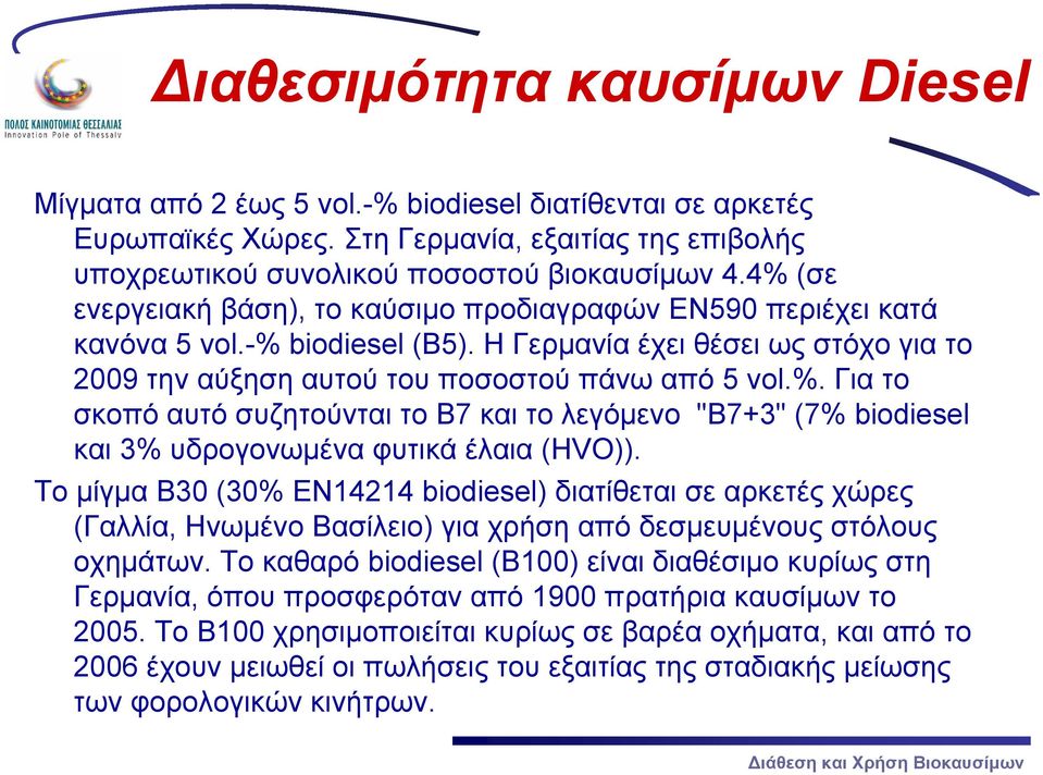 Το μίγμα B30 (30% EN14214 biodiesel) διατίθεται σε αρκετές χώρες (Γαλλία, Ηνωμένο Βασίλειο) για χρήση από δεσμευμένους στόλους οχημάτων.