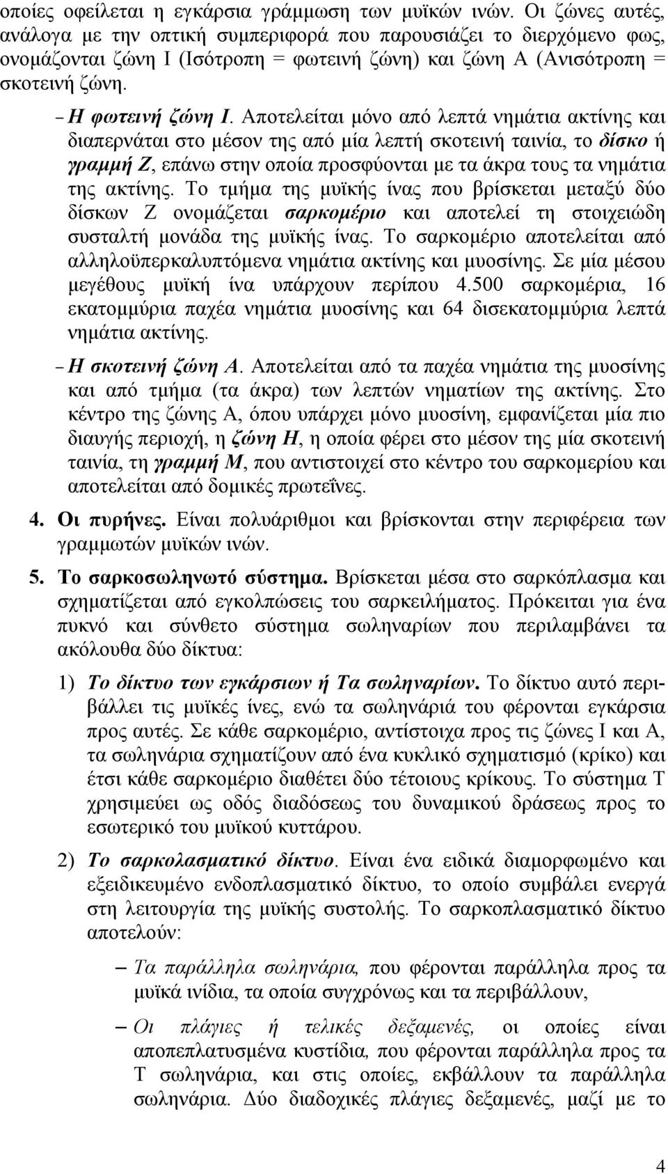 Αποτελείται µόνο από λεπτά νηµάτια ακτίνης και διαπερνάται στο µέσον της από µία λεπτή σκοτεινή ταινία, το δίσκο ή γραµµή Ζ, επάνω στην οποία προσφύονται µε τα άκρα τους τα νηµάτια της ακτίνης.