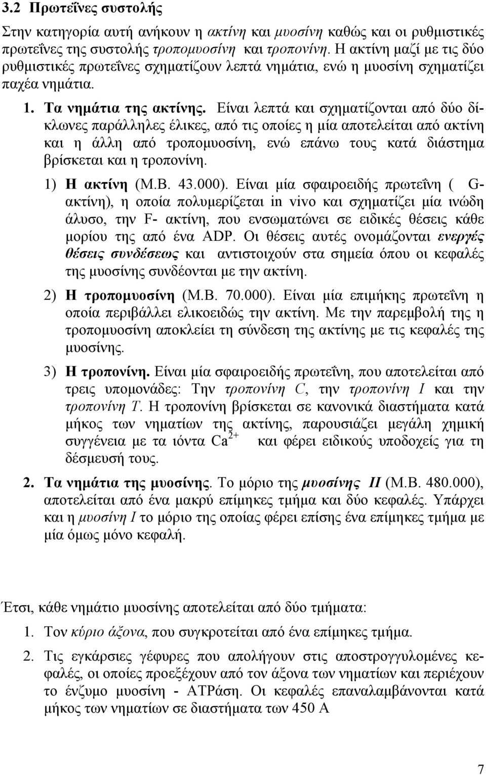 Είναι λεπτά και σχηµατίζονται από δύο δίκλωνες παράλληλες έλικες, από τις οποίες η µία αποτελείται από ακτίνη και η άλλη από τροποµυοσίνη, ενώ επάνω τους κατά διάστηµα βρίσκεται και η τροπονίνη.