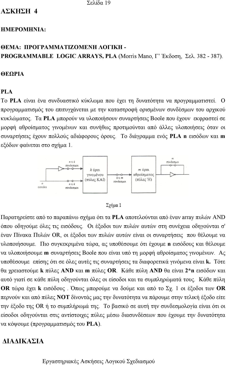 Τα PLA μπορούν να υλοποιήσουν συναρτήσεις Boole που έχουν εκφραστεί σε μορφή αθροίσματος γινομένων και συνήθως προτιμούνται από άλλες υλοποιήσεις όταν οι συναρτήσεις έχουν πολλούς αδιάφορους όρους.