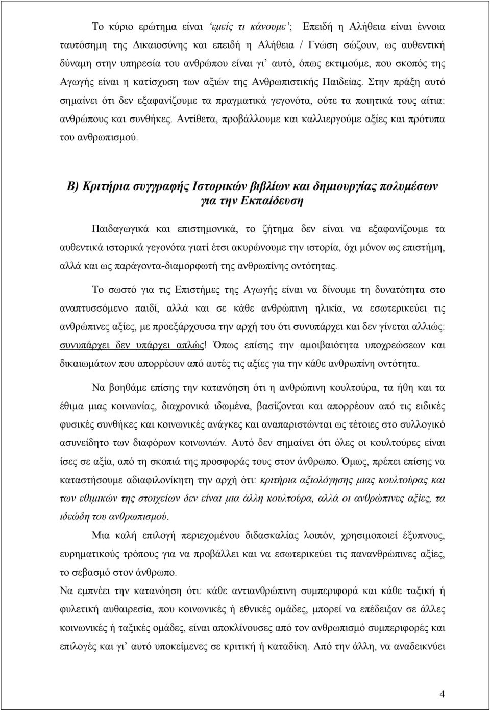 Στην πράξη αυτό σημαίνει ότι δεν εξαφανίζουμε τα πραγματικά γεγονότα, ούτε τα ποιητικά τους αίτια: ανθρώπους και συνθήκες. Αντίθετα, προβάλλουμε και καλλιεργούμε αξίες και πρότυπα του ανθρωπισμού.