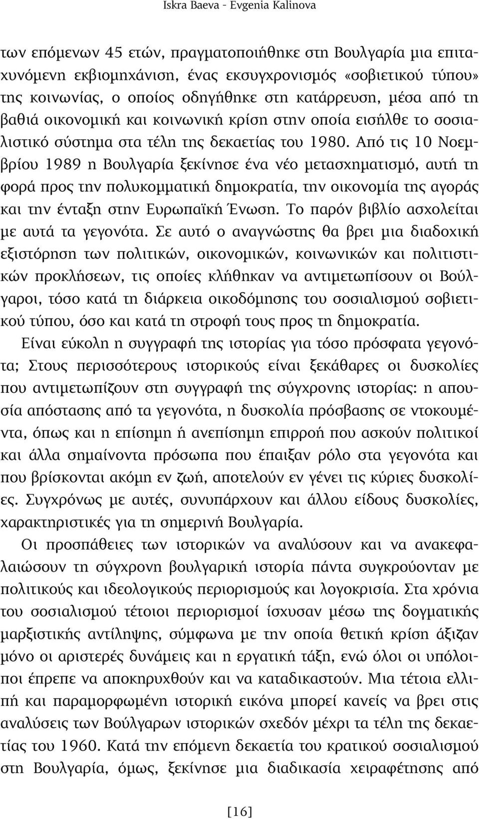 Από τις 10 Νοεµβρίου 1989 η Βουλγαρία ξεκίνησε ένα νέο µετασχηµατισµό, αυτή τη φορά προς την πολυκοµµατική δηµοκρατία, την οικονοµία της αγοράς και την ένταξη στην Ευρωπαϊκή Ένωση.