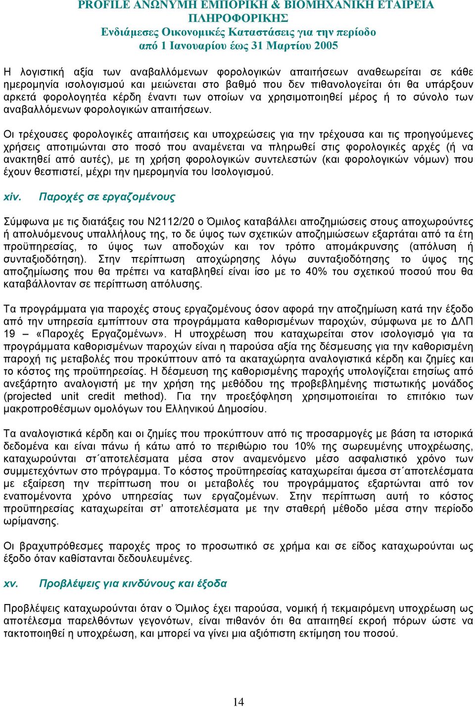 Οι τρέχουσες φορολογικές απαιτήσεις και υποχρεώσεις για την τρέχουσα και τις προηγούµενες χρήσεις αποτιµώνται στο ποσό που αναµένεται να πληρωθεί στις φορολογικές αρχές (ή να ανακτηθεί από αυτές), µε