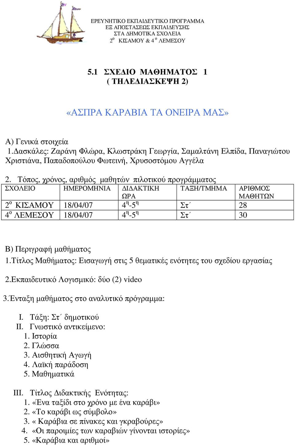 Τόπος, χρόνος, αριθµός µαθητών πιλοτικού προγράµµατος ΣΧΟΛΕΙΟ ΗΜΕΡΟΜΗΝΙΑ Ι ΑΚΤΙΚΗ ΩΡΑ ΤΑΞΗ/ΤΜΗΜΑ 2 ο ΚΙΣΑΜΟΥ 18/04/07 4 η -5 η Στ 28 4 ο ΛΕΜΕΣΟΥ 18/04/07 4 η -5 η Στ 30 ΑΡΙΘΜΟΣ ΜΑΘΗΤΩΝ Β) Περιγραφή