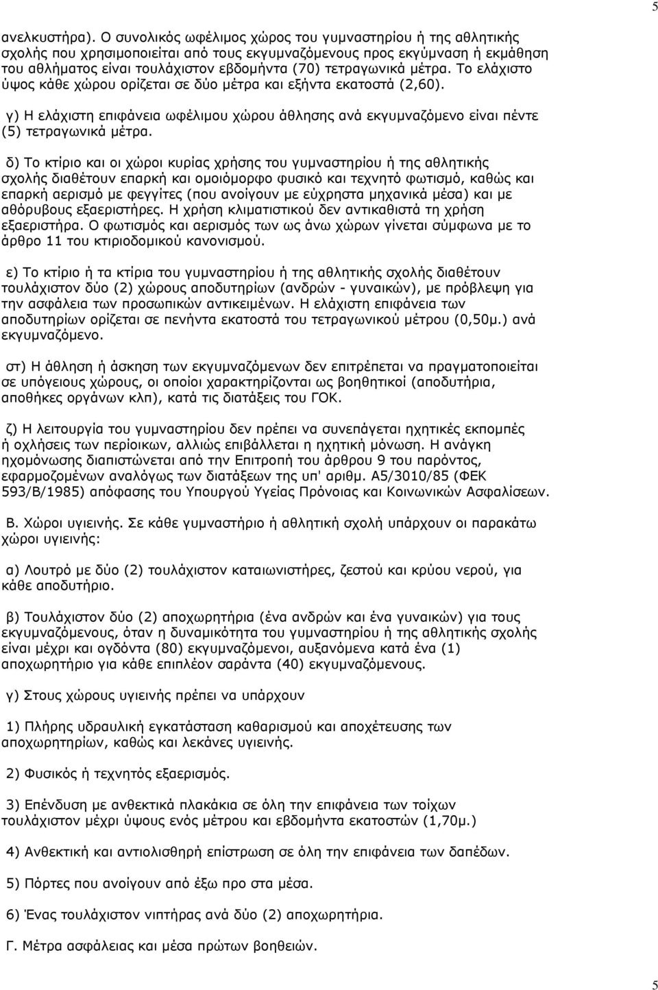 μέτρα. Το ελάχιστο ύψος κάθε χώρου ορίζεται σε δύο μέτρα και εξήντα εκατοστά (2,60). γ) Η ελάχιστη επιφάνεια ωφέλιμου χώρου άθλησης ανά εκγυμναζόμενο είναι πέντε (5) τετραγωνικά μέτρα.