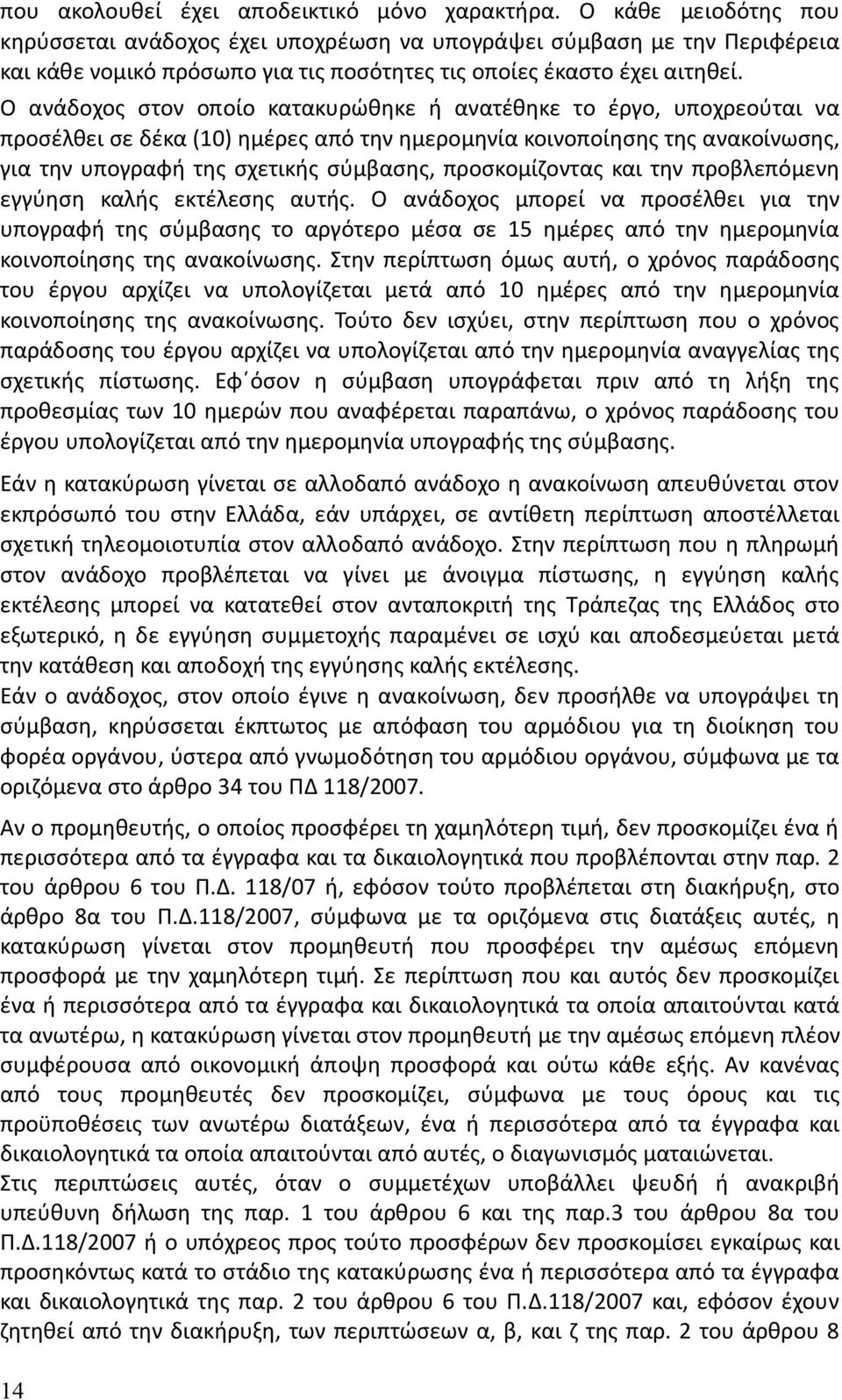 Ο ανάδοχος στον οποίο κατακυρώθηκε ή ανατέθηκε το έργο, υποχρεούται να προσέλθει σε δέκα (10) ημέρες από την ημερομηνία κοινοποίησης της ανακοίνωσης, για την υπογραφή της σχετικής σύμβασης,